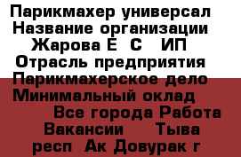 Парикмахер-универсал › Название организации ­ Жарова Е. С., ИП › Отрасль предприятия ­ Парикмахерское дело › Минимальный оклад ­ 70 000 - Все города Работа » Вакансии   . Тыва респ.,Ак-Довурак г.